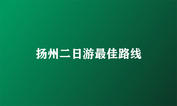 扬州二日游最佳路线