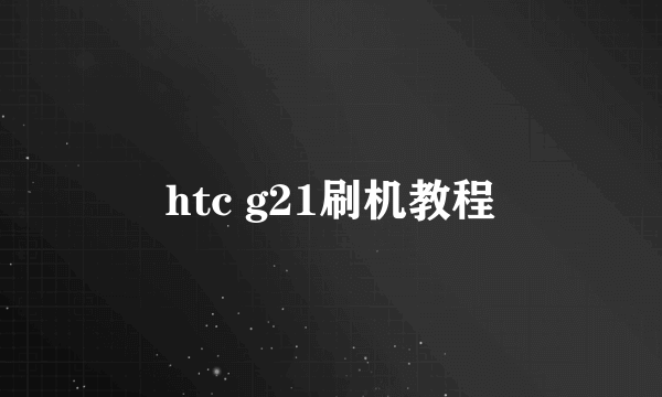 htc g21刷机教程