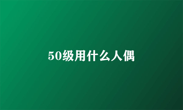 50级用什么人偶