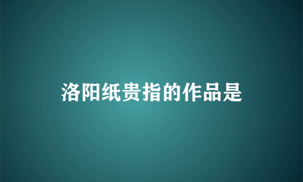 洛阳纸贵指的作品是