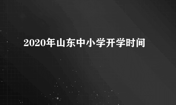 2020年山东中小学开学时间