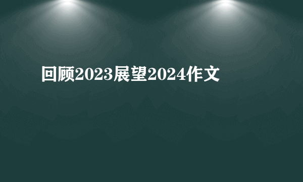 回顾2023展望2024作文