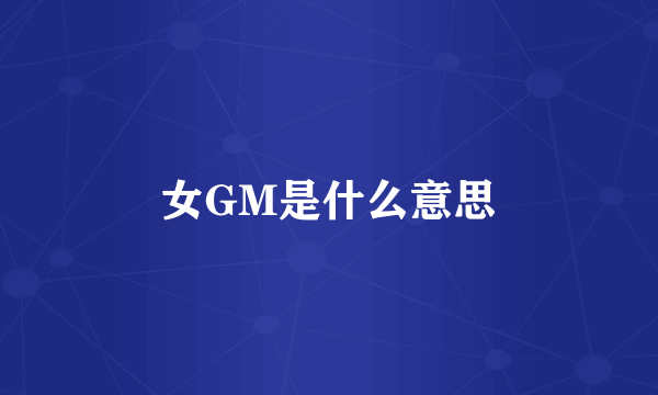 女GM是什么意思