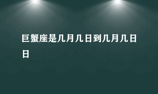 巨蟹座是几月几日到几月几日日