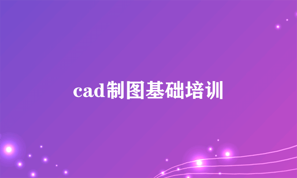 cad制图基础培训