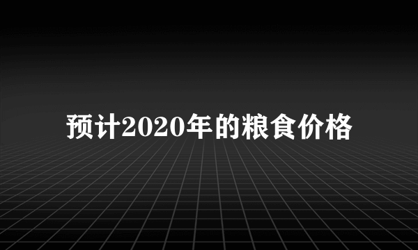 预计2020年的粮食价格