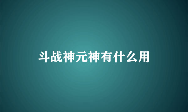 斗战神元神有什么用