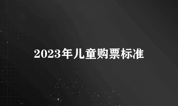 2023年儿童购票标准