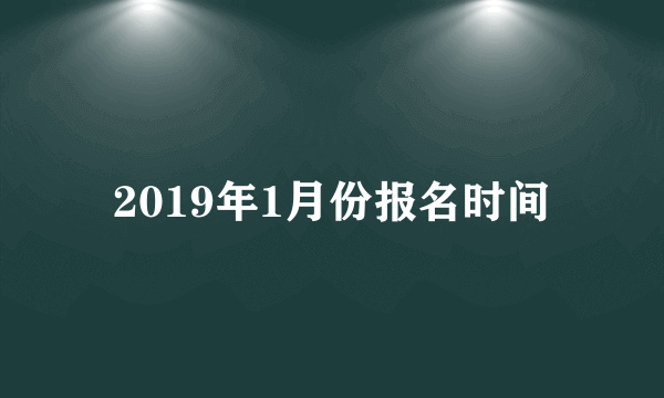 2019年1月份报名时间