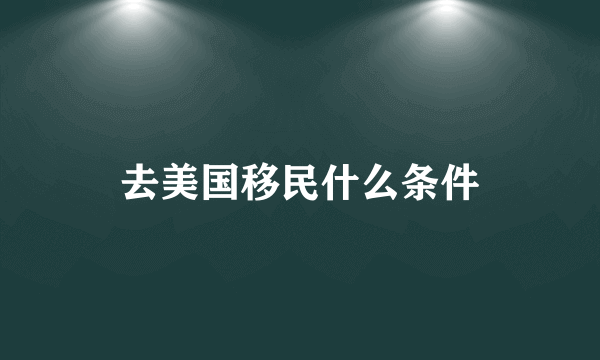 去美国移民什么条件