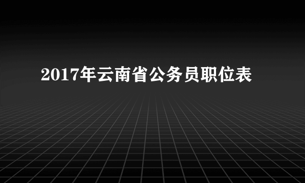 2017年云南省公务员职位表