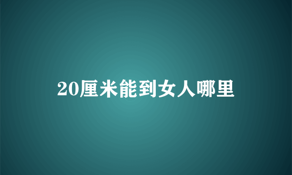 20厘米能到女人哪里