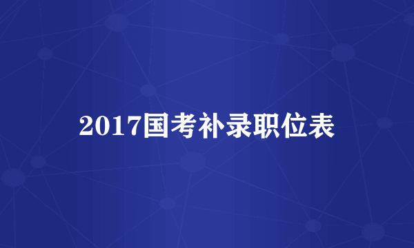 2017国考补录职位表