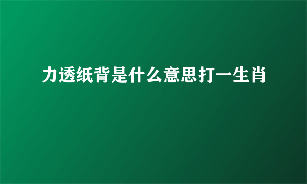 力透纸背是什么意思打一生肖