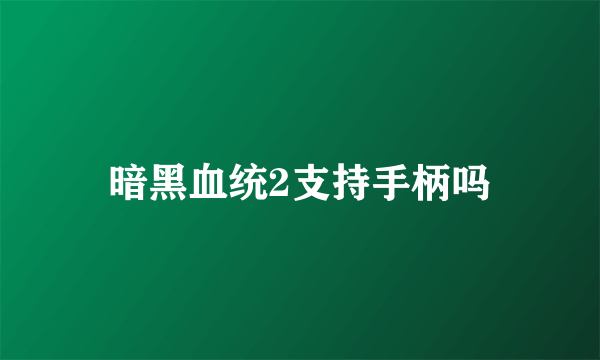 暗黑血统2支持手柄吗