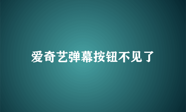 爱奇艺弹幕按钮不见了