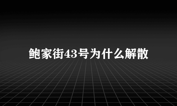 鲍家街43号为什么解散