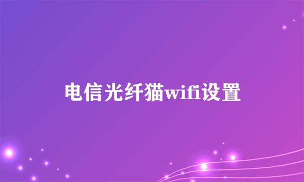 电信光纤猫wifi设置