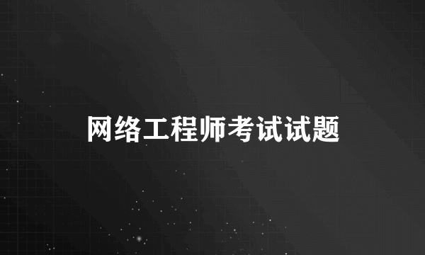 网络工程师考试试题