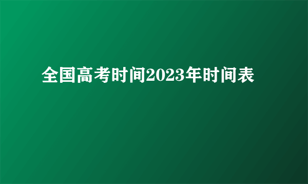 全国高考时间2023年时间表