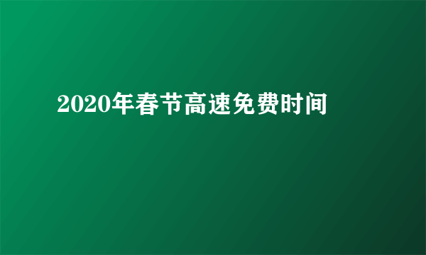 2020年春节高速免费时间