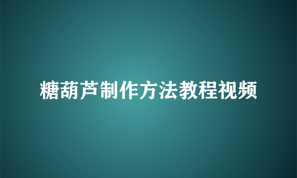 糖葫芦制作方法教程视频