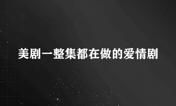 美剧一整集都在做的爱情剧