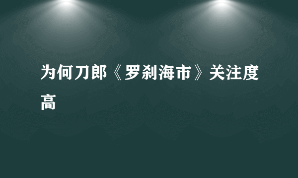 为何刀郎《罗刹海市》关注度高