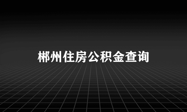 郴州住房公积金查询