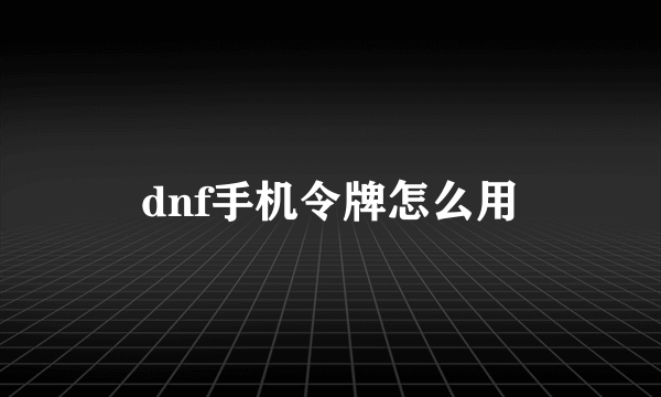 dnf手机令牌怎么用