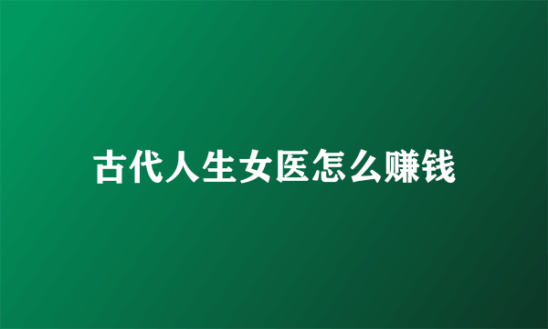 古代人生女医怎么赚钱