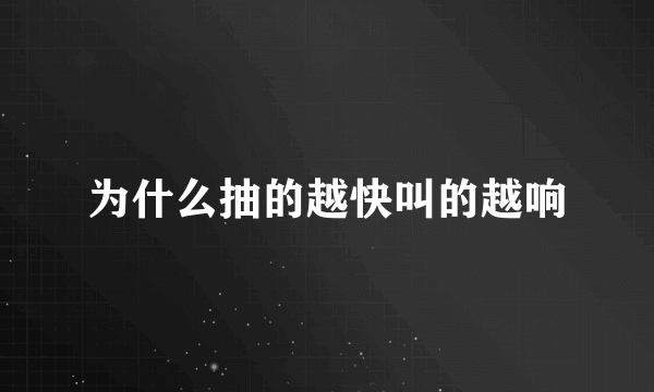 为什么抽的越快叫的越响