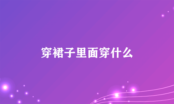 穿裙子里面穿什么