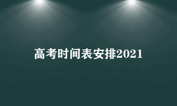 高考时间表安排2021