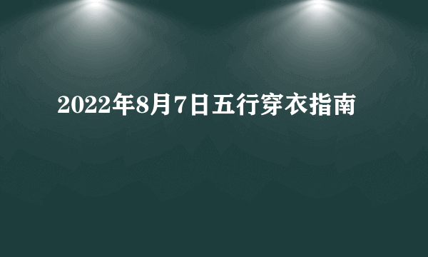 2022年8月7日五行穿衣指南