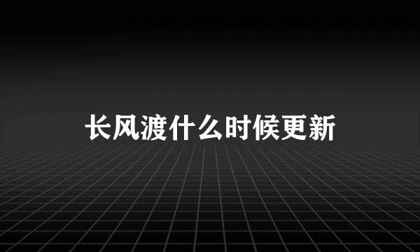 长风渡什么时候更新