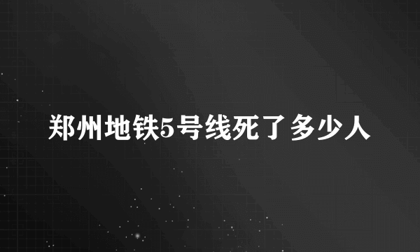 郑州地铁5号线死了多少人