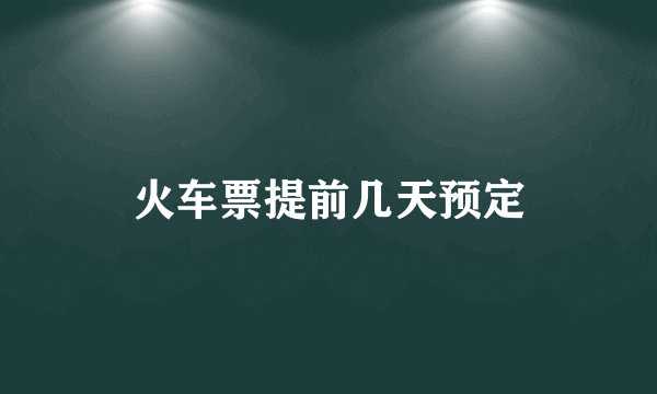 火车票提前几天预定