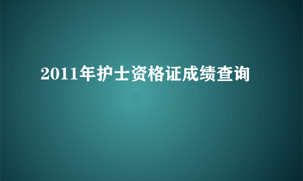 2011年护士资格证成绩查询