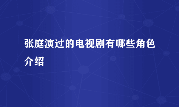 张庭演过的电视剧有哪些角色介绍