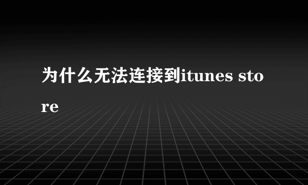 为什么无法连接到itunes store