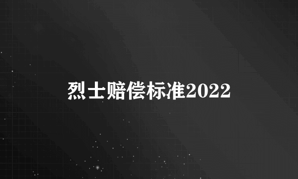 烈士赔偿标准2022