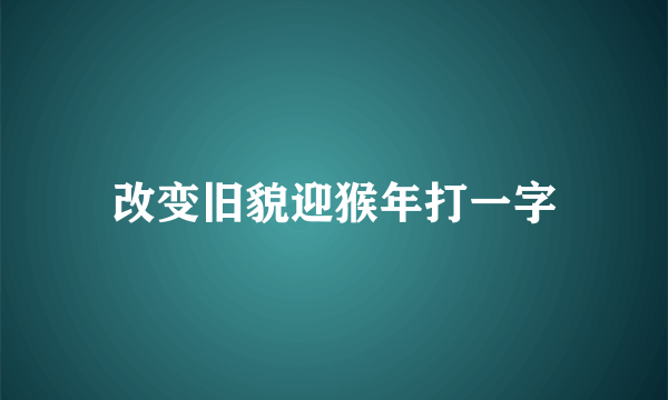 改变旧貌迎猴年打一字