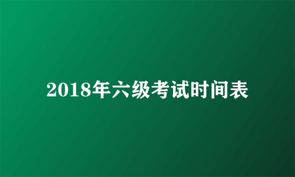 2018年六级考试时间表