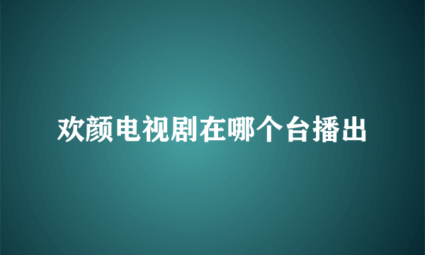 欢颜电视剧在哪个台播出