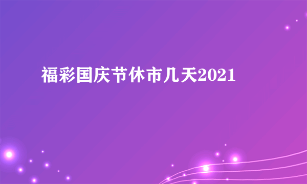 福彩国庆节休市几天2021