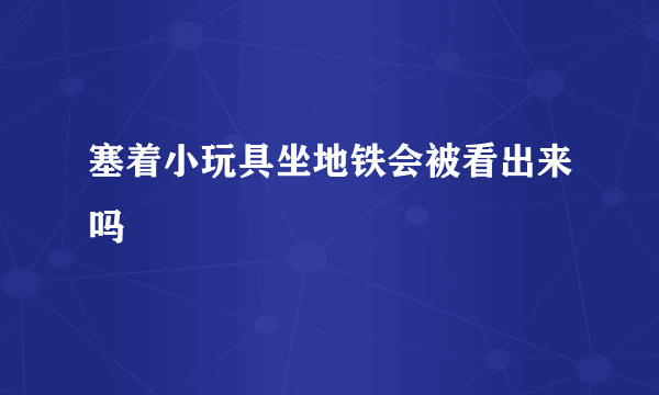 塞着小玩具坐地铁会被看出来吗