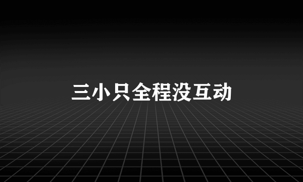 三小只全程没互动