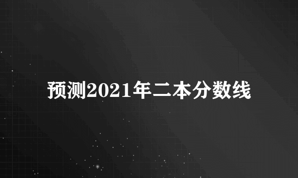 预测2021年二本分数线