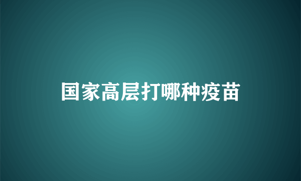 国家高层打哪种疫苗